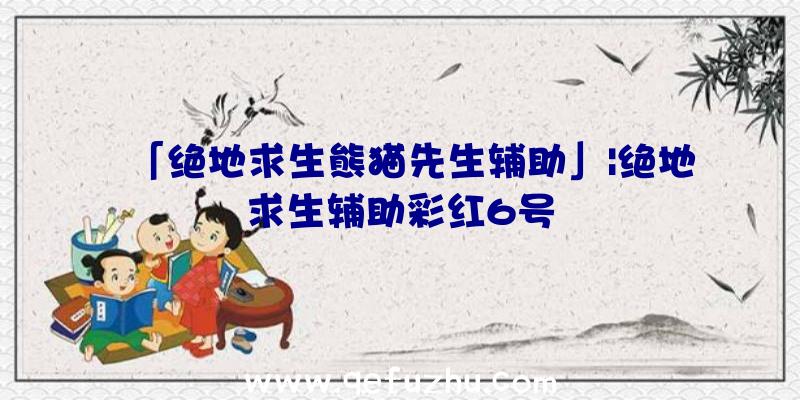 「绝地求生熊猫先生辅助」|绝地求生辅助彩红6号